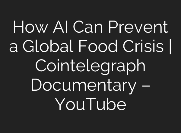How <b>AI</b> Can Prevent a Global Food Crisis | Cointelegraph Documentary – YouTube