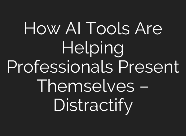 How AI Tools Are Helping Professionals Present Themselves – Distractify