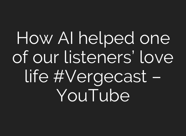 How <b>AI</b> helped one of our listeners’ love life #Vergecast – YouTube