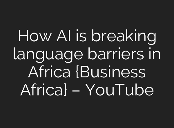 How AI is breaking language barriers in Africa {Business Africa} – YouTube