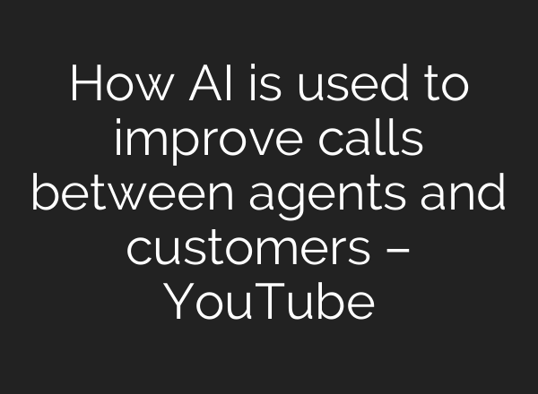 How AI is used to improve calls between agents and customers – YouTube
