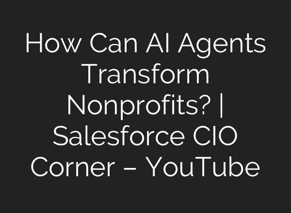 How Can <b>AI</b> Agents Transform Nonprofits? | Salesforce CIO Corner – YouTube