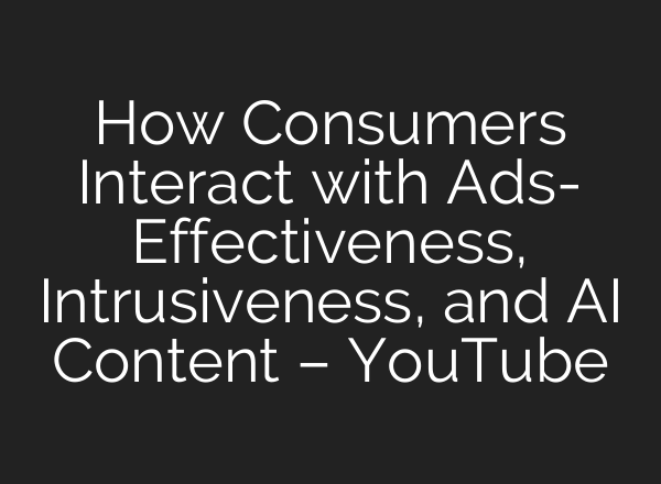 How Consumers Interact with Ads- Effectiveness, Intrusiveness, and AI Content – YouTube