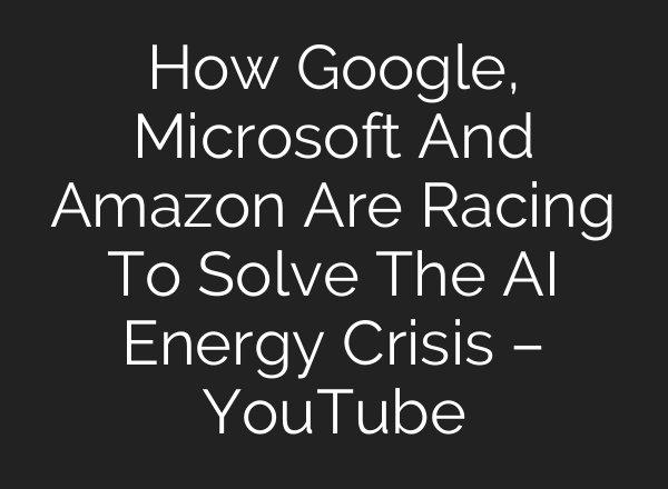 How Google, Microsoft And Amazon Are Racing To Solve The AI Energy Crisis – YouTube