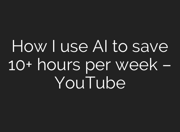 How I use AI to save 10+ hours per week – YouTube