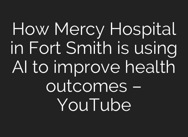 How Mercy Hospital in Fort Smith is using AI to improve health outcomes – YouTube