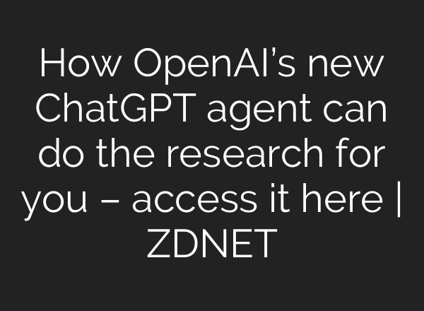 How OpenAI’s new <b>ChatGPT</b> agent can do the research for you – access it here | ZDNET