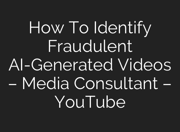 How To Identify Fraudulent AI-Generated Videos – Media Consultant – YouTube