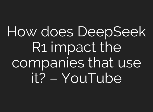 How does DeepSeek R1 impact the companies that use it? – YouTube