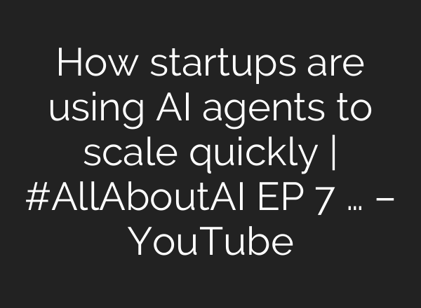 How startups are using AI agents to scale quickly | #AllAboutAI EP 7 … – YouTube