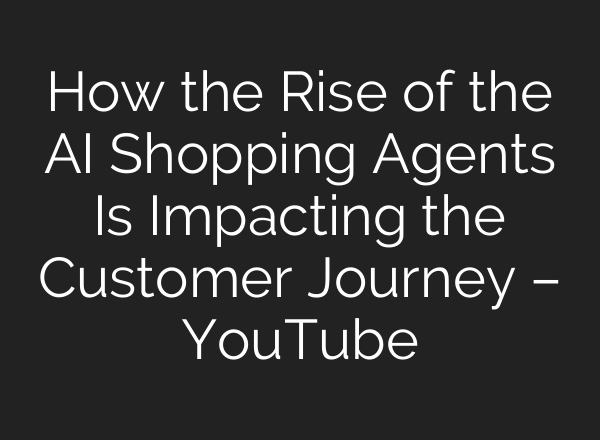 How the Rise of the AI Shopping Agents Is Impacting the Customer Journey – YouTube
