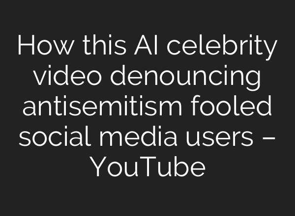 How this AI celebrity video denouncing antisemitism fooled social media users – YouTube