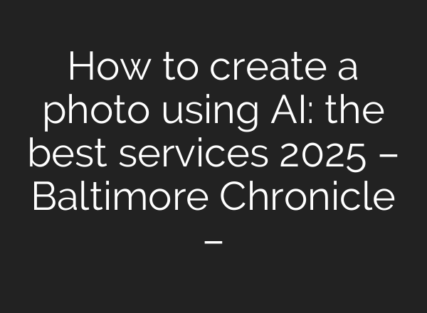 How to create a photo using AI: the best services 2025 – Baltimore Chronicle –