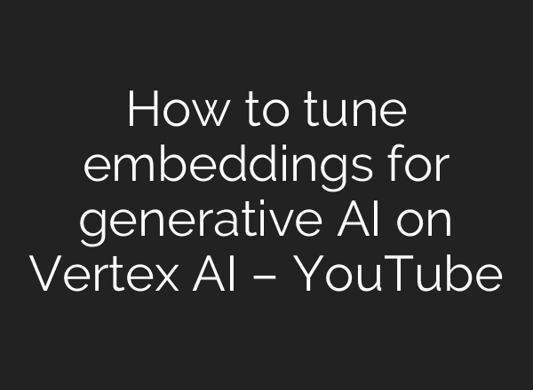 How to tune embeddings for generative AI on Vertex AI – YouTube