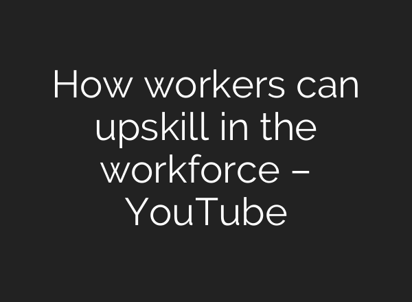 How workers can upskill in the workforce – YouTube