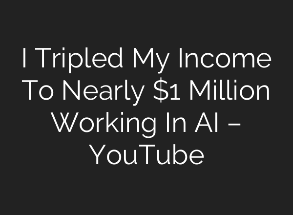 I Tripled My Income To Nearly $1 Million Working In AI – YouTube