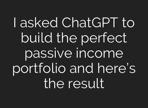I asked ChatGPT to build the perfect passive income portfolio and here’s the result
