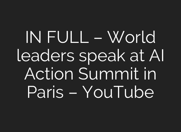 IN FULL – World leaders speak at AI Action Summit in Paris – YouTube