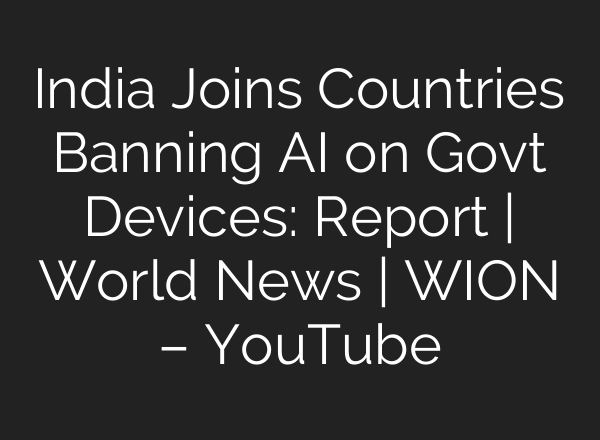 India Joins Countries Banning <b>AI</b> on Govt Devices: Report | World News | WION – YouTube