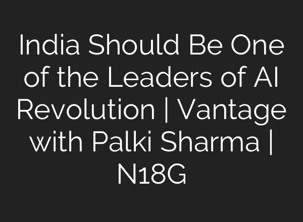 India Should Be One of the Leaders of <b>AI</b> Revolution | Vantage with Palki Sharma | N18G