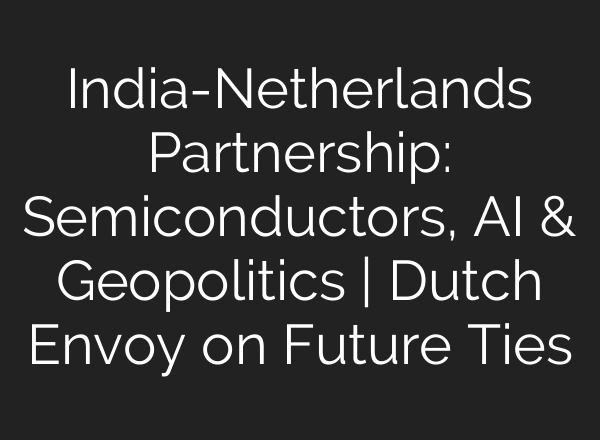 India-Netherlands Partnership: Semiconductors, AI & Geopolitics | Dutch Envoy on Future Ties