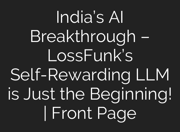 India’s AI Breakthrough – LossFunk’s Self-Rewarding LLM is Just the Beginning! | Front Page