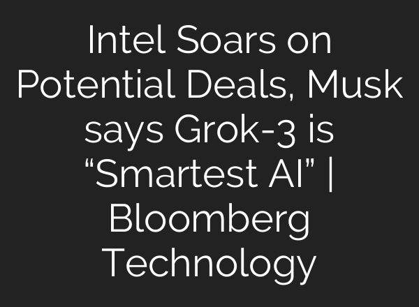 Intel Soars on Potential Deals, Musk says Grok-3 is “Smartest AI” | Bloomberg Technology