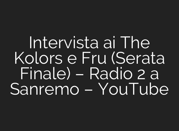 Intervista ai The Kolors e Fru (Serata Finale) – Radio 2 a Sanremo – YouTube