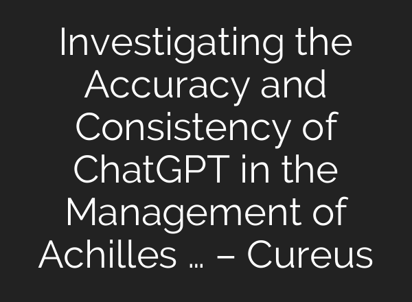 Investigating the Accuracy and Consistency of <b>ChatGPT</b> in the Management of Achilles … – Cureus