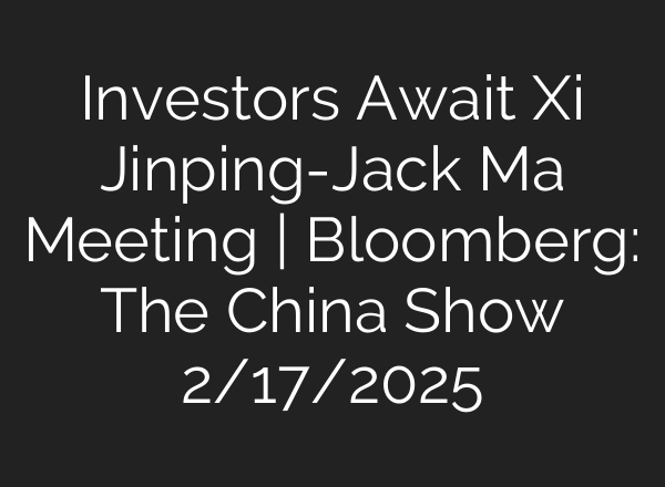Investors Await Xi Jinping-Jack Ma Meeting | Bloomberg: The China Show 2/17/2025