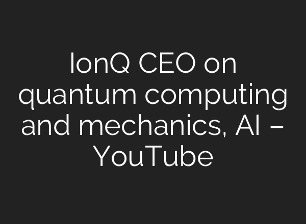 IonQ CEO on quantum computing and mechanics, AI – YouTube