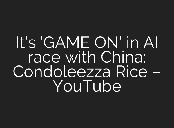 It’s ‘GAME ON’ in AI race with China: Condoleezza Rice – YouTube