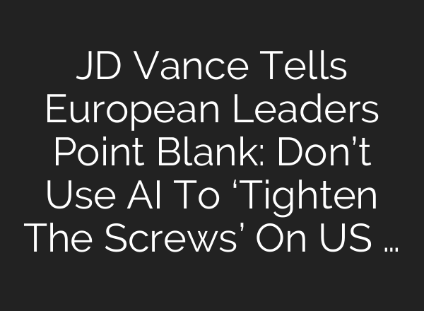 JD Vance Tells European Leaders Point Blank: Don’t Use AI To ‘Tighten The Screws’ On US …