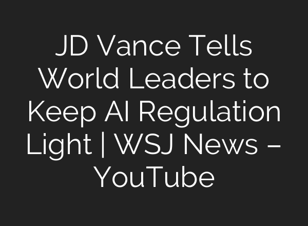 JD Vance Tells World Leaders to Keep AI Regulation Light | WSJ News – YouTube