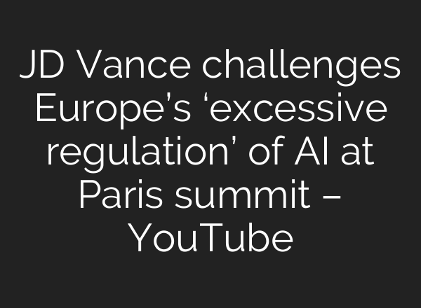 JD Vance challenges Europe’s ‘excessive regulation’ of AI at Paris summit – YouTube