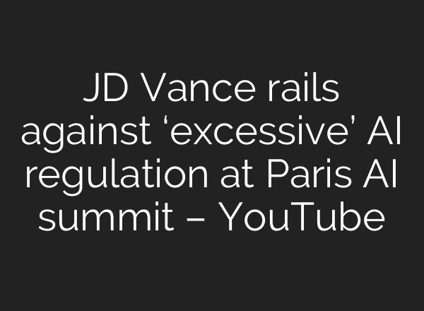 JD Vance rails against ‘excessive’ AI regulation at Paris AI summit – YouTube