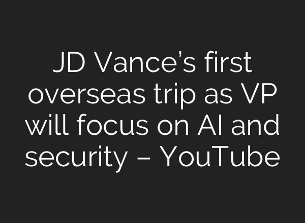 JD Vance’s first overseas trip as VP will focus on AI and security – YouTube