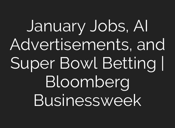 January Jobs, AI Advertisements, and Super Bowl Betting | Bloomberg Businessweek