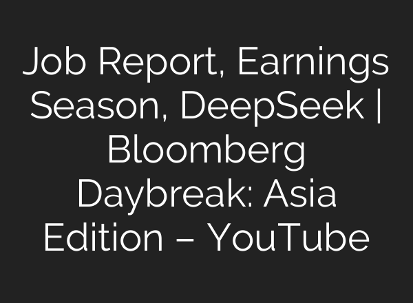 Job Report, Earnings Season, DeepSeek | Bloomberg Daybreak: Asia Edition – YouTube
