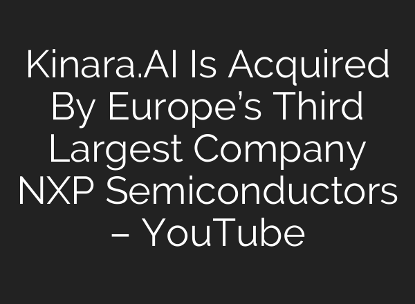 Kinara.AI Is Acquired By Europe’s Third Largest Company NXP Semiconductors – YouTube