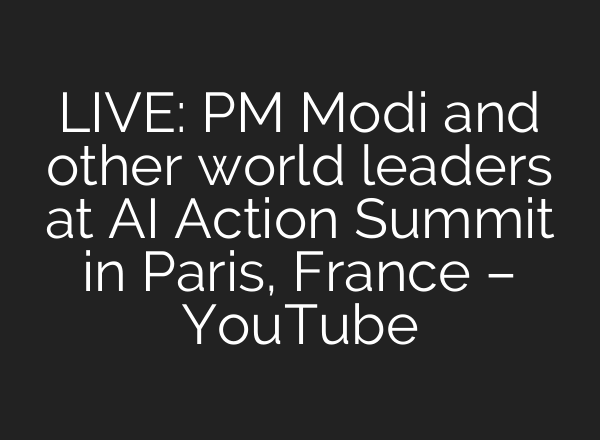 LIVE: PM Modi and other world leaders at AI Action Summit in Paris, France – YouTube