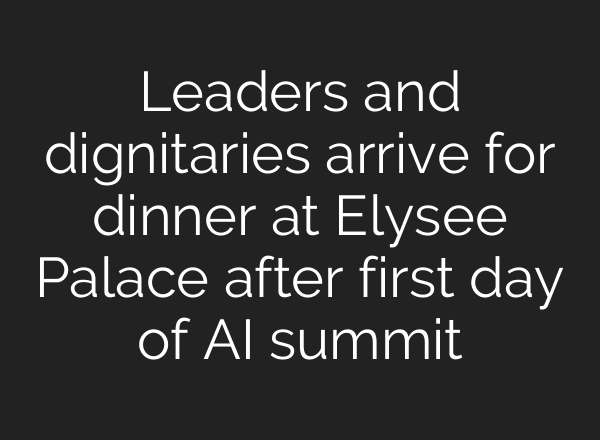 Leaders and dignitaries arrive for dinner at Elysee Palace after first day of AI summit