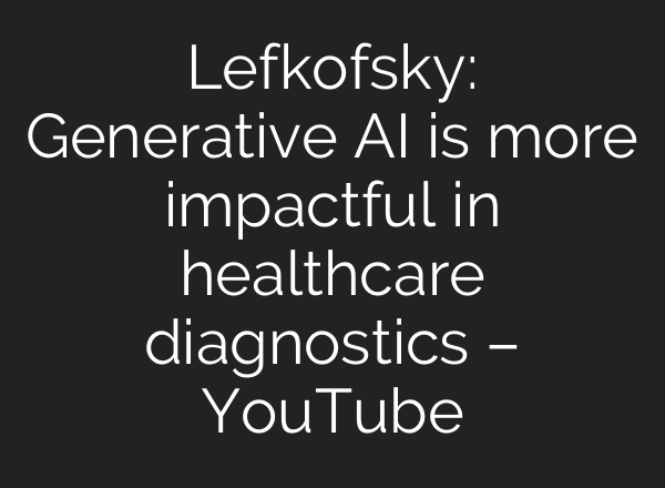 Lefkofsky: Generative <b>AI</b> is more impactful in healthcare diagnostics – YouTube