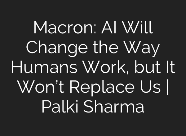 Macron: AI Will Change the Way Humans Work, but It Won’t Replace Us | Palki Sharma