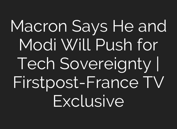 Macron Says He and Modi Will Push for Tech Sovereignty | Firstpost-France TV Exclusive