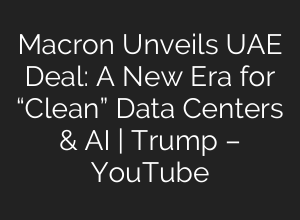 Macron Unveils UAE Deal: A New Era for “Clean” Data Centers & AI | Trump – YouTube