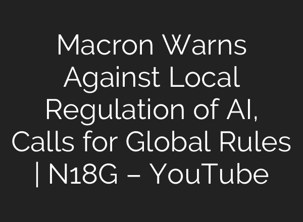 Macron Warns Against Local Regulation of AI, Calls for Global Rules | N18G – YouTube