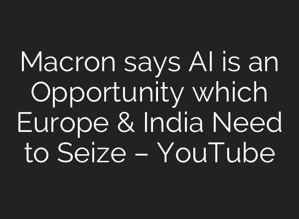 Macron says AI is an Opportunity which Europe & India Need to Seize – YouTube