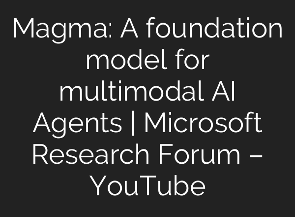 Magma: A foundation model for multimodal AI Agents | Microsoft Research Forum – YouTube