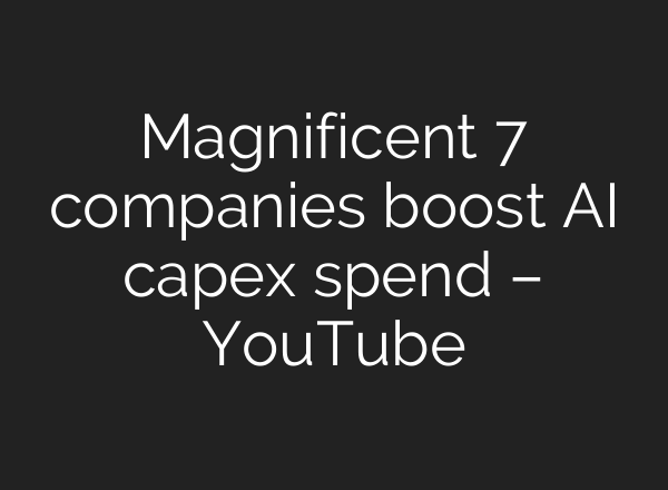 Magnificent 7 companies boost AI capex spend – YouTube